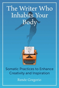 Paperback The Writer Who Inhabits Your Body: Somatic Practices to Enhance Creativity and Inspiration Book