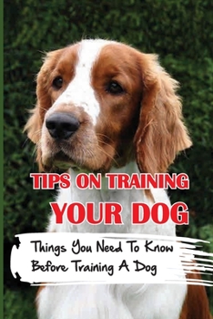 Paperback Tips On Training Your Dog: Things You Need To Know Before Training A Dog: How To Potty Train Your Puppy Book