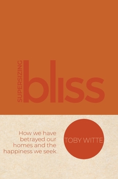 Hardcover Supersizing Bliss: How We Have Betrayed Our Homes and the Happiness We Seek Book