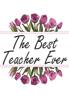The Best Teacher Ever: Blank Lined Journal For Teachers Floral Notebook Teacher Gifts