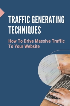 Paperback Traffic Generating Techniques: How To Drive Massive Traffic To Your Website: Start Driving Traffic To Your Websites Book