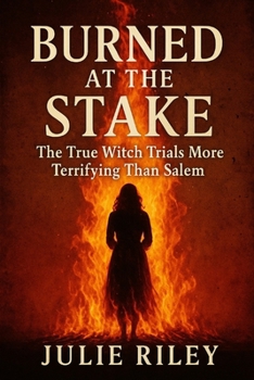 Burned at the Stake: The True Witch Trials More Terrifying Than Salem