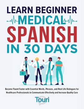 Paperback Learn Beginner Medical Spanish in 30 Days: Become Fluent Faster with Essential Words, Phrases, and Real Life Dialogues for Healthcare Professionals to Book