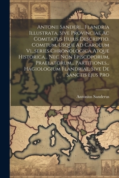 Paperback Antonii Sanderi... Flandria Illustrata, Sive Provinciae Ac Comitatus Hujus Descriptio. Comitum, Usque Ad Carolum Vi...series Chronologica Atque Histor [Italian] Book