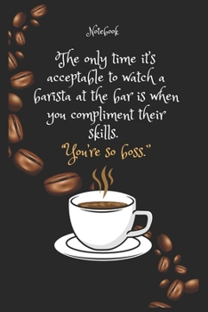 The only time it’s acceptable to watch a barista at the bar is when you compliment their skills. “You’re so boss.”  Notebook For Coffee lovers: Lined ... 120 Pages, 6x9, Soft Cover, Matte Finish