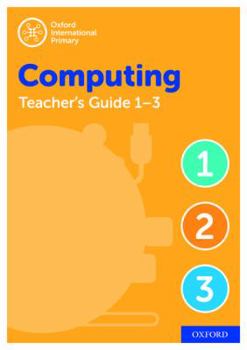 Oxford International Primary Computing Teacher's Guide - Stages 1-3 (Oxford International Computing)