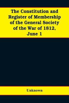 The constitution and register of membership of the general Society of the War of 1812, June 1, 1908. Organized September 14, 1814. Re-organized ... at Philadelphia, Pa., April 14, 1894