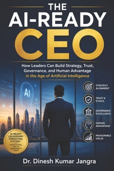 The AI-Ready CEO: How Leaders Can Build Strategy, Trust, Governance, and Human Advantage in the Age of Artificial Intelligence (The Future-Ready Leader Series)