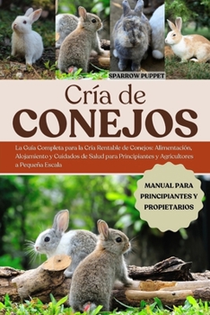 Paperback CRÍA DE CONEJOS: La Guía Completa para la Cría Rentable de Conejos: Alimentación, Alojamiento y Cuidados de Salud para Principiantes y Agricultores a Pequeña Escala (Spanish Edition) [Spanish] Book