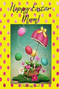Paperback Happy Easter Mom! (Coloring Card): (Personalized Card) Inspirational Easter & Spring Messages, Wishes, & Greetings! Book