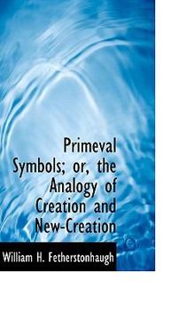 Primeval Symbols; or, the Analogy of Creation and New-Creation
