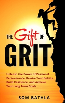 Paperback The Gift of Grit: Unleash the Power of Passion & Perseverance, Rewire Your Beliefs, Build Resilience, and Achieve Your Long-term Goals Book