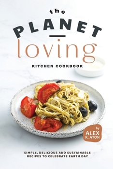 Paperback The Planet-Loving Kitchen Cookbook: Simple, Delicious and Sustainable Recipes to Celebrate Earth Day Book