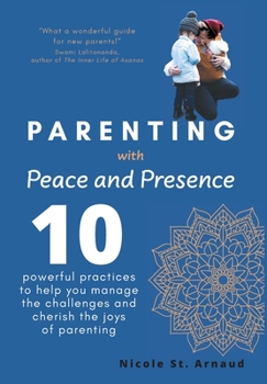 Hardcover Parenting with Peace and Presence: Ten Powerful Practices to Help You Manage the Challenges and Cherish the Joys of Parenting Book