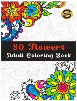 80 Flowers Adult Coloring Book: Coloring Books for Adults Relaxation,Bouquets, Wreaths,Decorations, Swirls, Inspirational Designs, Patterns
