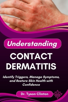 UNDERSTANDING CONTACT DERMATITIS: Identify Triggers, Manage Symptoms, and Restore Skin Health with Confidence