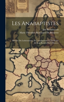 Hardcover Les Anabaptistes: Histoire Du Luthéranisme, De L'anabaptisme Et Du Règne De Jean Bockelsohn À Munster [French] Book