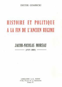 Histoire Et Politique a la Fin de l'Ancien Regime: Jacob-Nicolas Moreau (1717-1803)