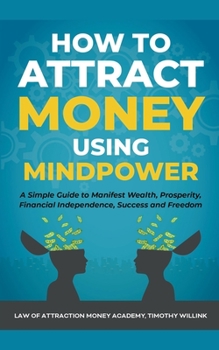 Paperback How to Attract Money Using Mindpower: A Simple Guide to Manifest Wealth, Prosperity, Financial Independence, Success and Freedom Book
