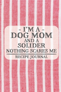 I'm a Dog Mom and a Solider Nothing Scares Me Recipe Journal: Blank Recipe Journal to Write in for Women, Bartenders, Drink and Alcohol Log, Document all Your Special Recipes and Notes for Your Favori