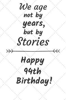 We age not by years but by stories Happy 94th Birthday: 94 Year Old Birthday Gift Journal / Notebook / Diary / Unique Greeting Card Alternative
