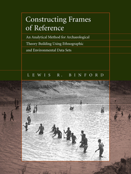 Hardcover Constructing Frames of Reference: An Analytical Method for Archaeological Theory Building Using Hunter-Gatherer and Enviromental Data Sets Book