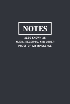Notes Also Known As Alibis Receipts and Other Proof of My Innocence: Funny Journal Composition Notebook Gift for Friends, Family, Coworkers