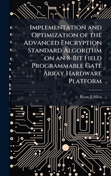 Hardcover Implementation and Optimization of the Advanced Encryption Standard Algorithm on an 8-Bit Field Programmable Gate Array Hardware Platform Book