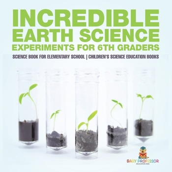 Paperback Incredible Earth Science Experiments for 6th Graders - Science Book for Elementary School Children's Science Education books Book