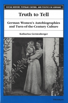 Truth to Tell: German Women's Autobiographies and Turn-of-the-Century Culture (Social History, Popular Culture, and Politics in Germany)