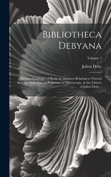 Hardcover Bibliotheca Debyana: Being a Catalogue of Books & Abstracts Relating to Natural Science, With Special Reference to Microscopy, in the Libra Book