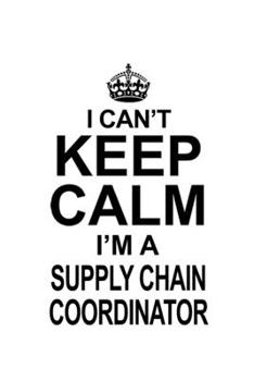 I Can't Keep Calm I'm A Supply Chain Coordinator: Cool Supply Chain Coordinator Notebook, Journal Gift, Diary, Doodle Gift or Notebook | 6 x 9 Compact Size- 109 Blank Lined Pages