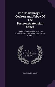 Hardcover The Chartulary Of Cockersand Abbey Of The Premonstratensian Order: Printed From The Original In The Possession Of Thomas Brooke, Volume 1, Part 2 Book