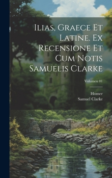 Hardcover Ilias, graece et latine. Ex recensione et cum notis Samuelis Clarke; Volumen 01 [Latin] Book