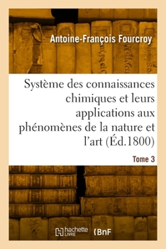Système des connaissances chimiques, leurs applications aux phénomènes de la nature et l'art. Tome 3