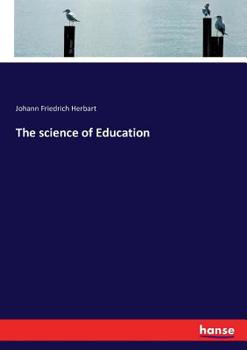 The Science of Education: Its General Principles Deduced From Its Aim and the Æsthetic Revelation of the World