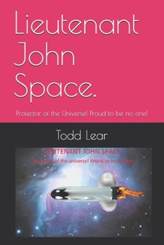 Lieutenant John Space.: Protector of the Universe! Proud to be no one!