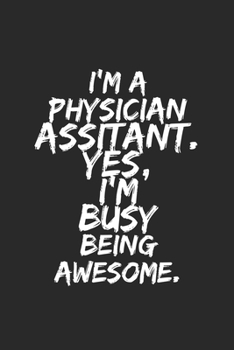 I'm a physician assistant . Yes, I'm Busy Being Awesome: Lined Blank Notebook Journal funny physician assistant gift: for you're Self, Team Member Appreciation Gifts for Coworkers - Office & Work