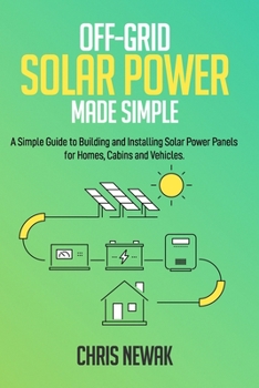 Paperback Off-Grid Solar Power Made Simple: A Simple Guide to Building and Installing Solar Power Panels for Homes, Cabins and Vehicles Book