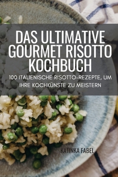 Paperback Das Ultimative Gourmet Risotto Kochbuch: 100 Italienische Risotto-Rezepte, Um Ihre Kochkünste Zu Meistern [German] Book