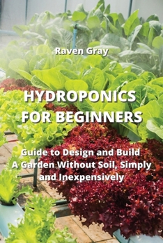 Paperback Hydroponics for Beginners: Guide to Design and Build A Garden Without Soil, Simply and Inexpensively Book