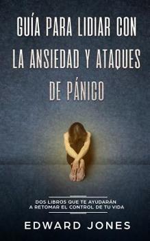 Paperback Guía para lidiar con la ansiedad y ataques de pánico: Dos libros que te ayudarán a retomar el control de tu vida [Spanish] Book