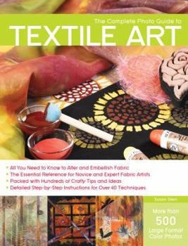 Paperback The Complete Photo Guide to Textile Art: *all You Need to Know to Alter and Embellish Fabric *the Essential Reference for Novice and Expert Fabric Art Book