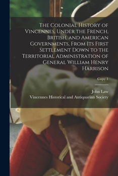 Paperback The Colonial History of Vincennes, Under the French, British, and American Governments, From Its First Settlement Down to the Territorial Administrati Book