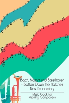 Bach Mozart and Beethoven Batten Down The Hatches Now I'm Coming: Music Notebook DIN-A5 with 120 lined pages for musicians and music students to take notes and note lyrics