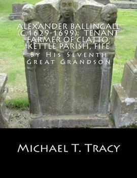 Paperback Alexander Ballingall (c.1629-1699): Tenant Farmer of Clatto, Kettle Parish, Fife: By His Seventh Great Grandson Book