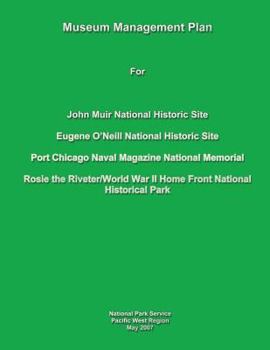 Museum Management Plan for John Muir National Historic Site, Eugene O'Neill National Historic Site, Port Chicago Naval National Magazine Memorial, Rosie the Riveter/World War II Home Front National Hi