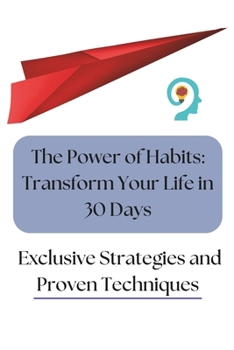 The Power of Habits: Transform Your Life in 30 Days: Exclusive Strategies and Proven Techniques
