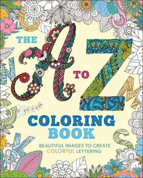 Paperback The A to Z Coloring Book: Beautiful Images to Create Colorful Lettering Book