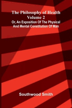 The Philosophy of Health (Volume 2) or, an exposition of the physical and mental constitution of man